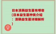 日本清肠益生菌有哪些(日本益生菌种类介绍：清肠益生菌详细解析)