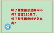 喝了益生菌总是哭闹不停？宝宝110天了，停了益生菌老吐奶怎么办？