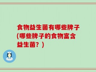 食物益生菌有哪些牌子(哪些牌子的食物富含益生菌？)