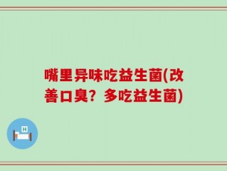 嘴里异味吃益生菌(改善口臭？多吃益生菌)