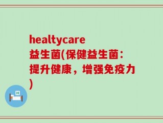 healtycare益生菌(保健益生菌：提升健康，增强免疫力)