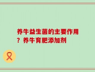 养牛益生菌的主要作用？养牛育肥添加剂