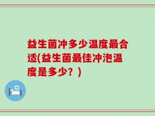 益生菌冲多少温度最合适(益生菌最佳冲泡温度是多少？)