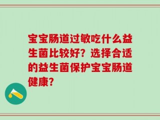 宝宝肠道过敏吃什么益生菌比较好？选择合适的益生菌保护宝宝肠道健康？