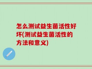 怎么测试益生菌活性好坏(测试益生菌活性的方法和意义)