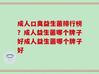 成人口臭益生菌排行榜？成人益生菌哪个牌子好成人益生菌哪个牌子好