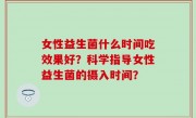 女性益生菌什么时间吃效果好？科学指导女性益生菌的摄入时间？