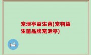 宠泄亭益生菌(宠物益生菌品牌宠泄亭)