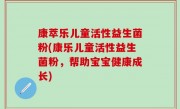 康萃乐儿童活性益生菌粉(康乐儿童活性益生菌粉，帮助宝宝健康成长)
