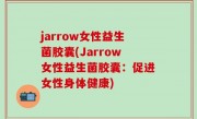 jarrow女性益生菌胶囊(Jarrow女性益生菌胶囊：促进女性身体健康)