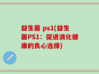 益生菌 ps1(益生菌PS1：促进消化健康的良心选择)