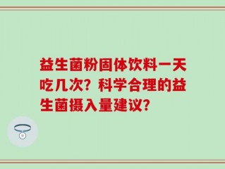 益生菌粉固体饮料一天吃几次？科学合理的益生菌摄入量建议？
