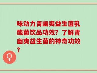 味动力青幽爽益生菌乳酸菌饮品功效？了解青幽爽益生菌的神奇功效？