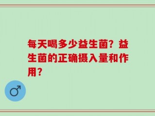 每天喝多少益生菌？益生菌的正确摄入量和作用？