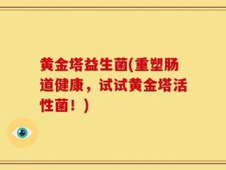 黄金塔益生菌(重塑肠道健康，试试黄金塔活性菌！)