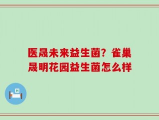 医晟未来益生菌？雀巢晟明花园益生菌怎么样