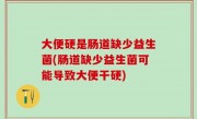大便硬是肠道缺少益生菌(肠道缺少益生菌可能导致大便干硬)