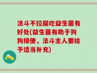 法斗不拉屎吃益生菌有好处(益生菌有助于狗狗排便，法斗主人要给予适当补充)