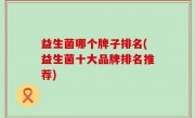 益生菌哪个牌子排名(益生菌十大品牌排名推荐)