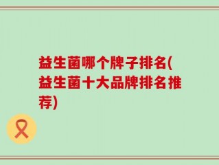 益生菌哪个牌子排名(益生菌十大品牌排名推荐)