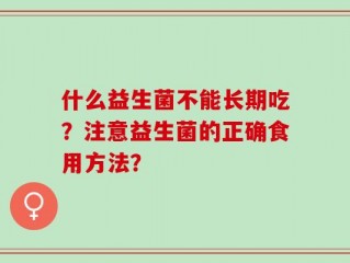 什么益生菌不能长期吃？注意益生菌的正确食用方法？