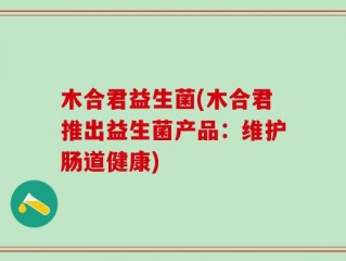 木合君益生菌(木合君推出益生菌产品：维护肠道健康)