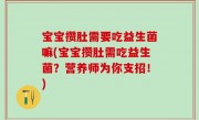 宝宝攒肚需要吃益生菌嘛(宝宝攒肚需吃益生菌？营养师为你支招！)