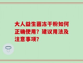 大人益生菌冻干粉如何正确使用？建议用法及注意事项？