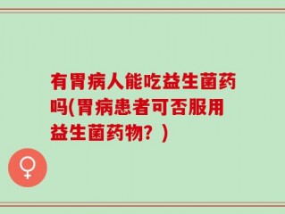 有胃病人能吃益生菌药吗(胃病患者可否服用益生菌药物？)