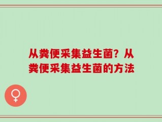 从粪便采集益生菌？从粪便采集益生菌的方法