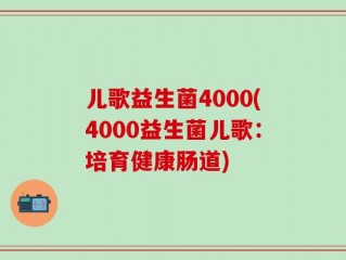 儿歌益生菌4000(4000益生菌儿歌：培育健康肠道)