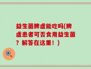 益生菌脾虚能吃吗(脾虚患者可否食用益生菌？解答在这里！)