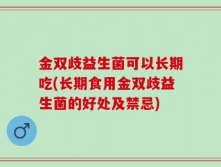 金双歧益生菌可以长期吃(长期食用金双歧益生菌的好处及禁忌)