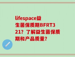 lifespace益生菌保质期BFRT321？了解益生菌保质期和产品质量？