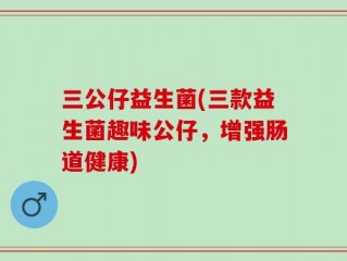 三公仔益生菌(三款益生菌趣味公仔，增强肠道健康)