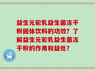益生元驼乳益生菌冻干粉固体饮料的功效？了解益生元驼乳益生菌冻干粉的作用和益处？