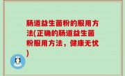 肠道益生菌粉的服用方法(正确的肠道益生菌粉服用方法，健康无忧)