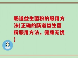肠道益生菌粉的服用方法(正确的肠道益生菌粉服用方法，健康无忧)