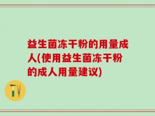 益生菌冻干粉的用量成人(使用益生菌冻干粉的成人用量建议)