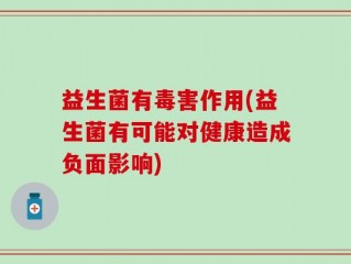 益生菌有毒害作用(益生菌有可能对健康造成负面影响)