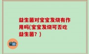 益生菌对宝宝发烧有作用吗(宝宝发烧可否吃益生菌？)