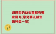 调理型的益生菌都有哪些婴儿(常见婴儿益生菌种类一览)