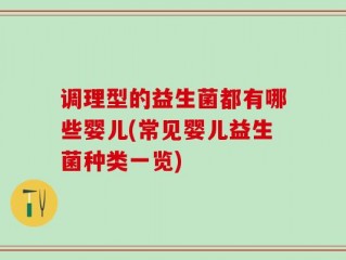 调理型的益生菌都有哪些婴儿(常见婴儿益生菌种类一览)