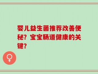 婴儿益生菌推荐改善便秘？宝宝肠道健康的关键？