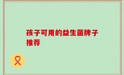 孩子可用的益生菌牌子推荐