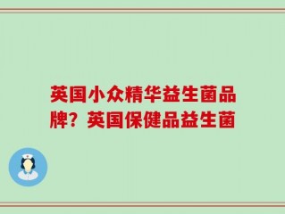 英国小众精华益生菌品牌？英国保健品益生菌