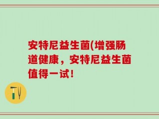 安特尼益生菌(增强肠道健康，安特尼益生菌值得一试！