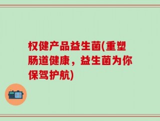 权健产品益生菌(重塑肠道健康，益生菌为你保驾护航)