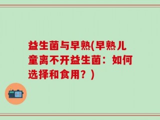 益生菌与早熟(早熟儿童离不开益生菌：如何选择和食用？)