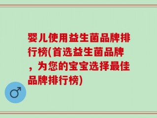 婴儿使用益生菌品牌排行榜(首选益生菌品牌，为您的宝宝选择最佳品牌排行榜)